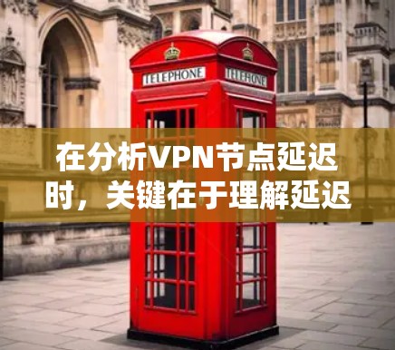 在分析VPN节点延迟时，关键在于理解延迟的含义及其影响，以及如何通过工具和策略来管理延迟。以下是详细的解释