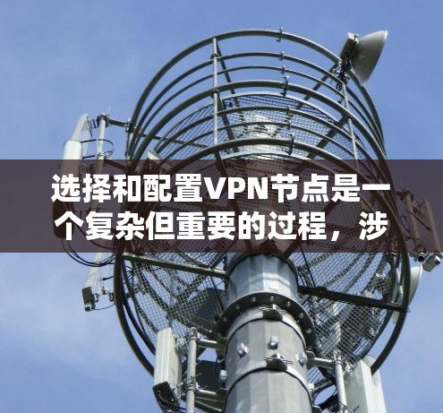 选择和配置VPN节点是一个复杂但重要的过程,涉及多个步骤和考虑因素。以下是一步步的指南,帮助你更好地理解和操作VPN节点 选择和配置VPN节点是一个复杂但重要的过程,涉及多个步骤和考虑因素。以下是一步步的指南,帮助你更好地理解和操作VPN节点