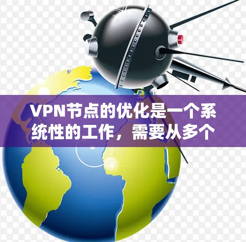 VPN节点的优化是一个系统性的工作，需要从多个方面进行综合考量。以下是一些优化VPN节点的步骤和方法，可以帮助你更好地优化你的VPN网络