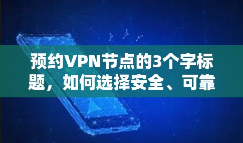 预约VPN节点的3个字标题,如何选择安全、可靠且灵活的VPN节点? 预约VPN节点的3个字标题,如何选择安全、可靠且灵活的VPN节点?
