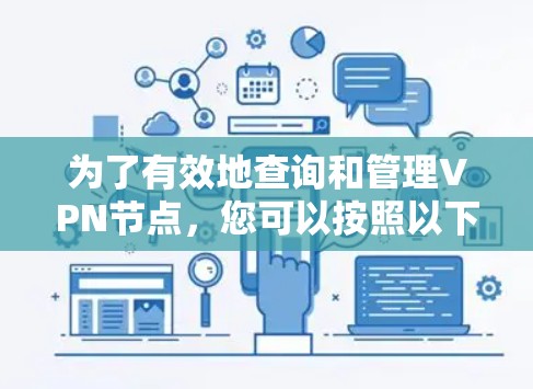 为了有效地查询和管理VPN节点,您可以按照以下步骤进行操作 为了有效地查询和管理VPN节点,您可以按照以下步骤进行操作