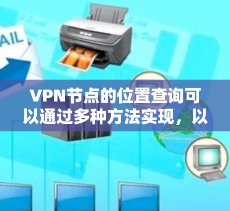 VPN节点的位置查询可以通过多种方法实现，以下是一些详细的方法