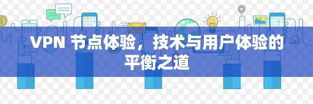 VPN 节点体验，技术与用户体验的平衡之道