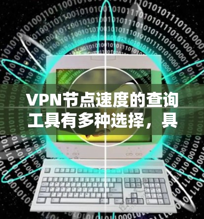 VPN节点速度的查询工具有多种选择,具体取决于你的需求和工具的适用性。以下是一些常见的工具及其使用方法 VPN节点速度的查询工具有多种选择,具体取决于你的需求和工具的适用性。以下是一些常见的工具及其使用方法