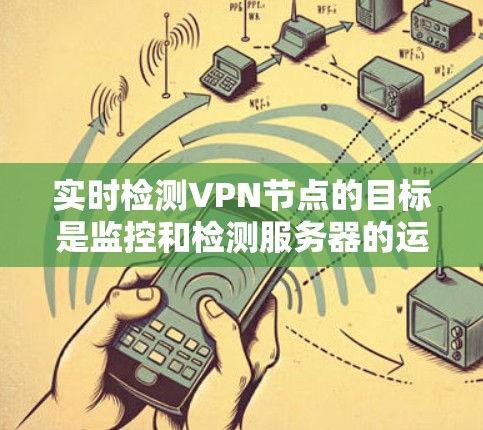 实时检测VPN节点的目标是监控和检测服务器的运行状态，确保它们正常工作，避免异常。以下是一个结构化的总结