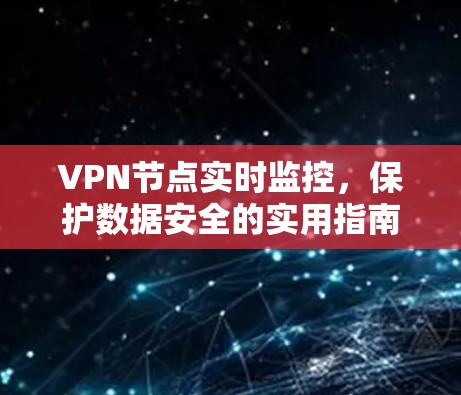 VPN节点实时监控，保护数据安全的实用指南