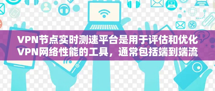 VPN节点实时测速平台是用于评估和优化VPN网络性能的工具，通常包括端到端流量、端到端延迟和NAT转换后的流量和延迟测试。以下是详细的分析和总结