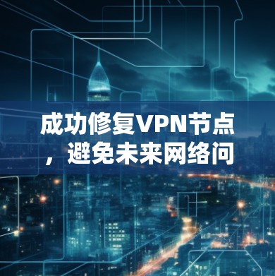 成功修复VPN节点,避免未来网络问题 成功修复VPN节点,避免未来网络问题