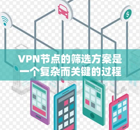 VPN节点的筛选方案是一个复杂而关键的过程,它需要综合考虑多个因素以确保节点能够有效地执行其功能。以下是一个分步骤的策略 VPN节点的筛选方案是一个复杂而关键的过程,它需要综合考虑多个因素以确保节点能够有效地执行其功能。以下是一个分步骤的策略