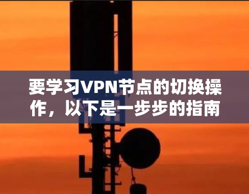 要学习VPN节点的切换操作，以下是一步步的指南