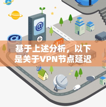 基于上述分析,以下是关于VPN节点延迟检测的详细指南,包括优化和改进的建议 基于上述分析,以下是关于VPN节点延迟检测的详细指南,包括优化和改进的建议