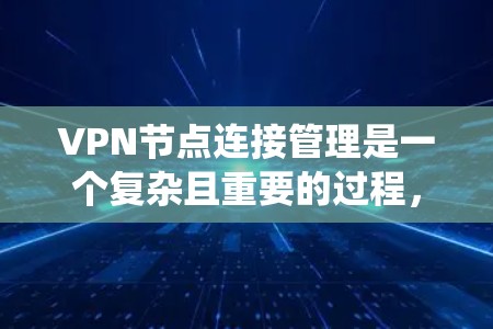 VPN节点连接管理是一个复杂且重要的过程,旨在确保用户和服务器的安全、可靠和高效的连接。以下是通过对VPN节点连接管理进行的系统总结和解释 VPN节点连接管理是一个复杂且重要的过程,旨在确保用户和服务器的安全、可靠和高效的连接。以下是通过对VPN节点连接管理进行的系统总结和解释