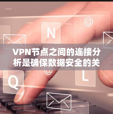 VPN节点之间的连接分析是确保数据安全的关键步骤。以下是对VPN节点连接的详细分析 VPN节点之间的连接分析是确保数据安全的关键步骤。以下是对VPN节点连接的详细分析