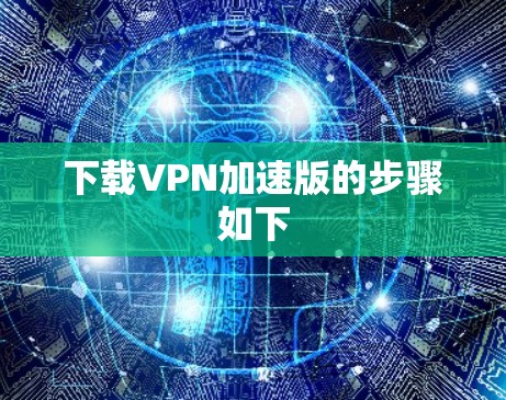 下载VPN加速版的步骤如下 下载VPN加速版的步骤如下