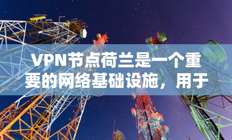 VPN节点荷兰是一个重要的网络基础设施,用于提供VPN服务。以下是一些主要的荷兰VPN节点 VPN节点荷兰是一个重要的网络基础设施,用于提供VPN服务。以下是一些主要的荷兰VPN节点