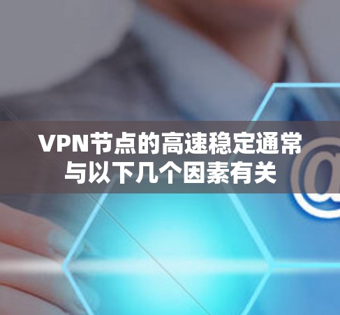 VPN节点的高速稳定通常与以下几个因素有关 VPN节点的高速稳定通常与以下几个因素有关