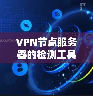 VPN节点服务器的检测工具可以帮助VPN系统管理员及时发现和修复潜在的攻击源或漏洞。以下是几种常用的VPN节点服务器检测工具及其特点