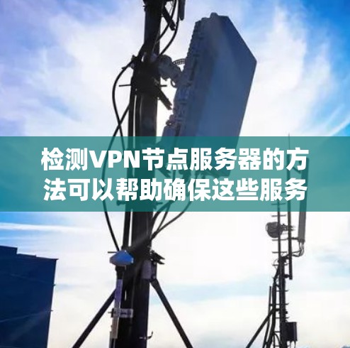 检测VPN节点服务器的方法可以帮助确保这些服务器的安全性。以下是一个系统化的步骤指南 检测VPN节点服务器的方法可以帮助确保这些服务器的安全性。以下是一个系统化的步骤指南