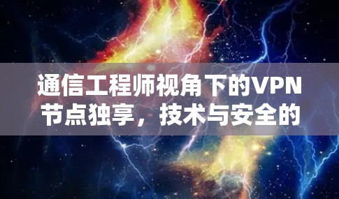 通信工程师视角下的VPN节点独享,技术与安全的平衡 通信工程师视角下的VPN节点独享,技术与安全的平衡