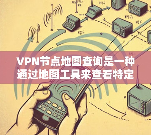 VPN节点地图查询是一种通过地图工具来查看特定VPN服务器的位置和地理范围的方法。以下是一个结构化的总结,帮助您更好地理解和使用该工具 VPN节点地图查询是一种通过地图工具来查看特定VPN服务器的位置和地理范围的方法。以下是一个结构化的总结,帮助您更好地理解和使用该工具