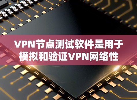 VPN节点测试软件是用于模拟和验证VPN网络性能和安全性的重要工具。以下是一些常见的VPN节点测试软件及其主要功能 VPN节点测试软件是用于模拟和验证VPN网络性能和安全性的重要工具。以下是一些常见的VPN节点测试软件及其主要功能