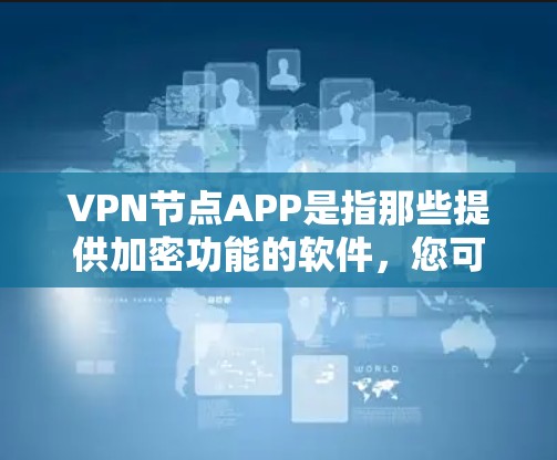 VPN节点APP是指那些提供加密功能的软件,您可以选择以下几种推荐 VPN节点APP是指那些提供加密功能的软件,您可以选择以下几种推荐