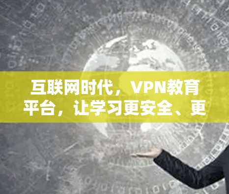互联网时代,VPN教育平台,让学习更安全、更便捷 互联网时代,VPN教育平台,让学习更安全、更便捷