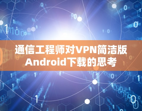 通信工程师对VPN简洁版Android下载的思考