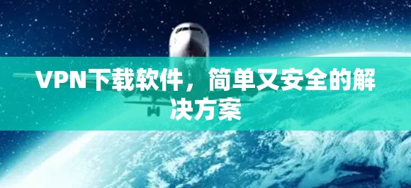 VPN下载软件,简单又安全的解决方案 VPN下载软件,简单又安全的解决方案