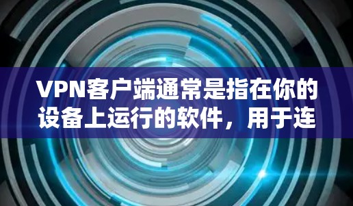 VPN客户端通常是指在你的设备上运行的软件，用于连接到外部VPN服务器，进行VPN的设置和连接。以下是一个简单的VPN客户端安装步骤