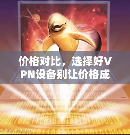 价格对比,选择好VPN设备别让价格成为阻碍 价格对比,选择好VPN设备别让价格成为阻碍