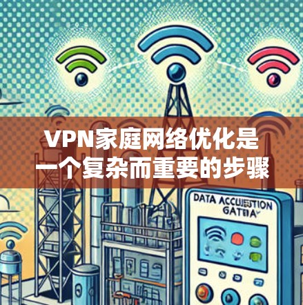 VPN家庭网络优化是一个复杂而重要的步骤,旨在提高VPN的性能和安全性。以下是一个详细的优化步骤指南 VPN家庭网络优化是一个复杂而重要的步骤,旨在提高VPN的性能和安全性。以下是一个详细的优化步骤指南
