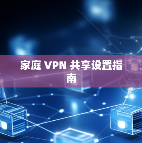 家庭 VPN 共享设置指南 家庭 VPN 共享设置指南
