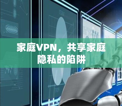 家庭VPN,共享家庭隐私的陷阱 家庭VPN,共享家庭隐私的陷阱