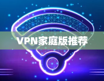 VPN家庭版推荐 VPN家庭版推荐