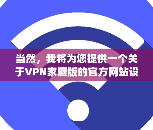 当然，我将为您提供一个关于VPN家庭版的官方网站设计示例。这个域名是vpspace.com，旨在为用户提供一个安全、便捷的VPN家庭版服务