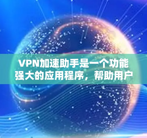 VPN加速助手是一个功能强大的应用程序,帮助用户更快地连接VPN服务并获取更多的视频内容。以下是详细的使用步骤和注意事项 VPN加速助手是一个功能强大的应用程序,帮助用户更快地连接VPN服务并获取更多的视频内容。以下是详细的使用步骤和注意事项