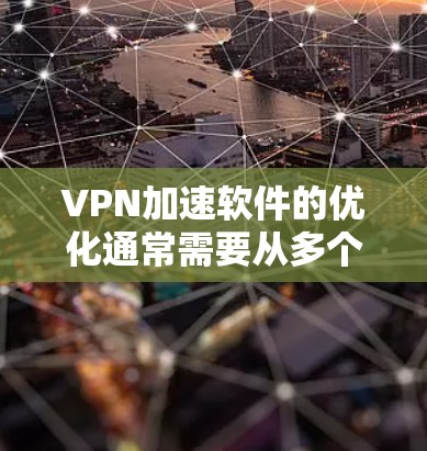 VPN加速软件的优化通常需要从多个角度入手，以确保网络连接的稳定性和延迟最小化。以下是一些常见的优化方法和建议