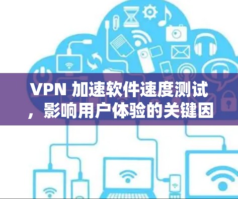 VPN 加速软件速度测试，影响用户体验的关键因素