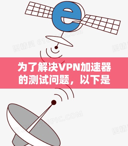 为了解决VPN加速器的测试问题,以下是一步步的解决方案 为了解决VPN加速器的测试问题,以下是一步步的解决方案