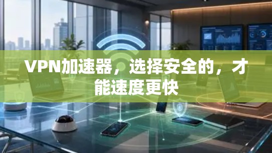 VPN加速器,选择安全的,才能速度更快 VPN加速器,选择安全的,才能速度更快