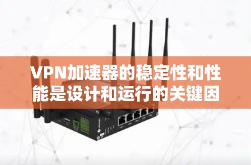 VPN加速器的稳定性和性能是设计和运行的关键因素，直接影响用户体验。以下是对VPN加速器稳定性和性能的详细分析和总结