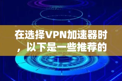 在选择VPN加速器时,以下是一些推荐的选项,重点推荐来自Isolation系列和Isolation Plus的加速器,因为它们在性能和隐私保护方面表现优异,且通常提供免费试用功能 在选择VPN加速器时,以下是一些推荐的选项,重点推荐来自Isolation系列和Isolation Plus的加速器,因为它们在性能和隐私保护方面表现优异,且通常提供免费试用功能