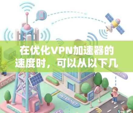 在优化VPN加速器的速度时,可以从以下几个方面入手,以确保服务器响应速度快且安全 在优化VPN加速器的速度时,可以从以下几个方面入手,以确保服务器响应速度快且安全