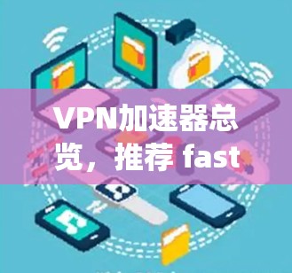 VPN加速器总览,推荐 fastest 8+speed 的工具 VPN加速器总览,推荐 fastest 8+speed 的工具