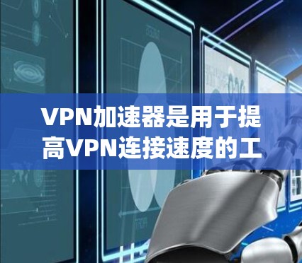 VPN加速器是用于提高VPN连接速度的工具,通常分为AddC和SpeedX等类型。以下是为了解决如何下载和使用这些加速器的步骤 VPN加速器是用于提高VPN连接速度的工具,通常分为AddC和SpeedX等类型。以下是为了解决如何下载和使用这些加速器的步骤