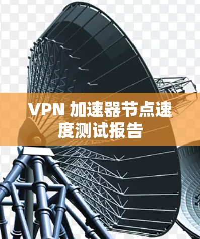 VPN 加速器节点速度测试报告