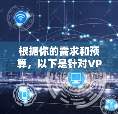 根据你的需求和预算,以下是针对VPN加速器的推荐,分为免费的和付费的两类 根据你的需求和预算,以下是针对VPN加速器的推荐,分为免费的和付费的两类