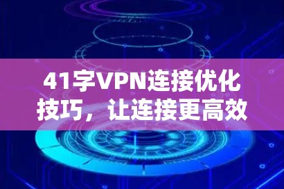 41字VPN连接优化技巧，让连接更高效更安全