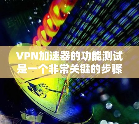 VPN加速器的功能测试是一个非常关键的步骤，可以帮助你了解其性能、稳定性以及是否符合你的需求。以下是一些测试VPN加速器的功能的好方法和步骤